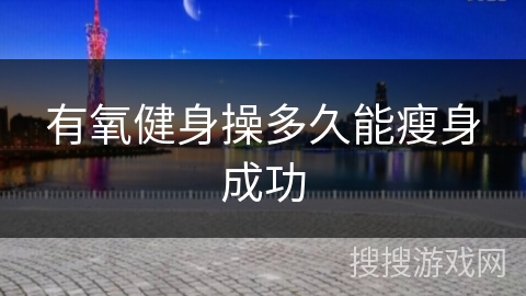 有氧健身操多久能瘦身成功