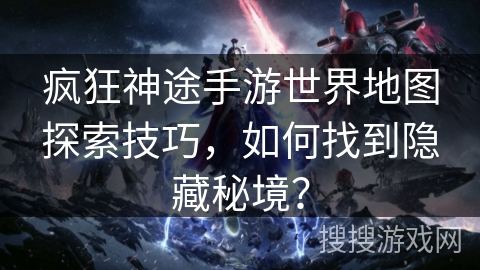 疯狂神途手游世界地图探索技巧，如何找到隐藏秘境？