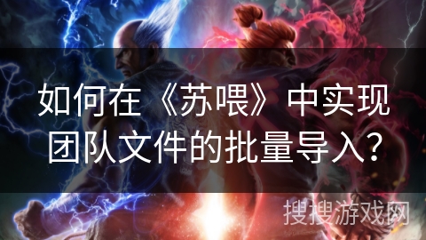 如何在《苏喂》中实现团队文件的批量导入？