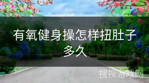 有氧健身操怎样扭肚子多久