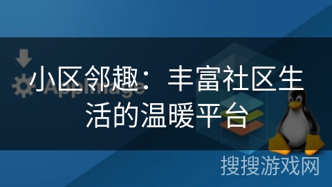 小区邻趣：丰富社区生活的温暖平台
