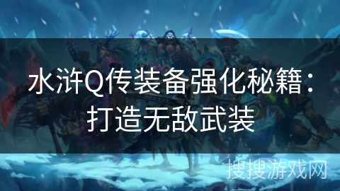 水浒Q传装备强化秘籍：打造无敌武装