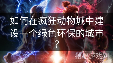 如何在疯狂动物城中建设一个绿色环保的城市？