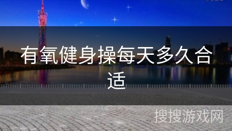 有氧健身操每天多久合适