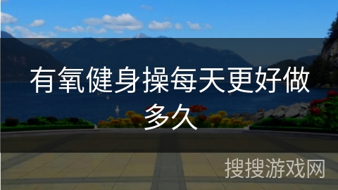 有氧健身操每天更好做多久