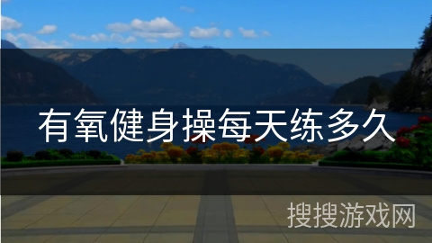 有氧健身操每天练多久