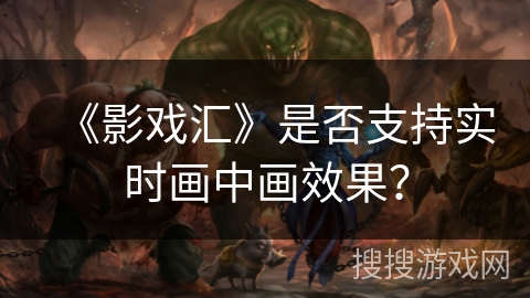 《影戏汇》是否支持实时画中画效果？