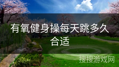 有氧健身操每天跳多久合适