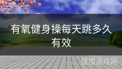 有氧健身操每天跳多久有效