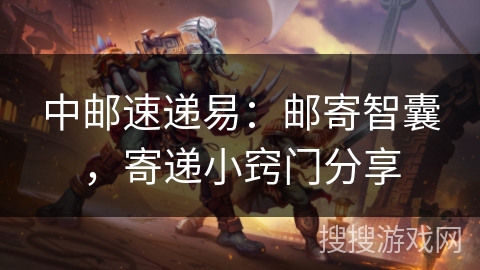 中邮速递易：邮寄智囊，寄递小窍门分享