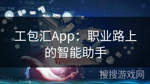 工包汇App:职业路上的智能助手 工包汇App:职业路上的智能助手