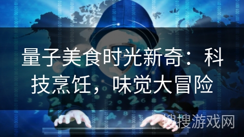 量子美食时光新奇:科技烹饪,味觉大冒险 量子美食时光新奇:科技烹饪,味觉大冒险