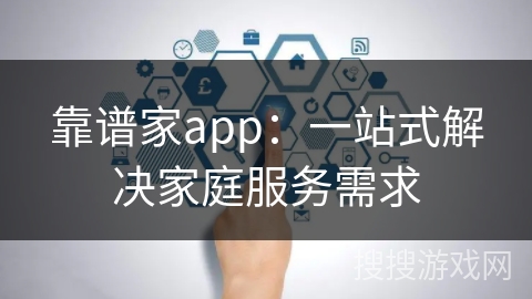 靠谱家app：一站式解决家庭服务需求