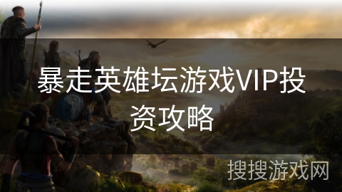暴走英雄坛游戏VIP投资攻略