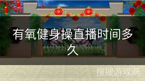 有氧健身操直播时间多久