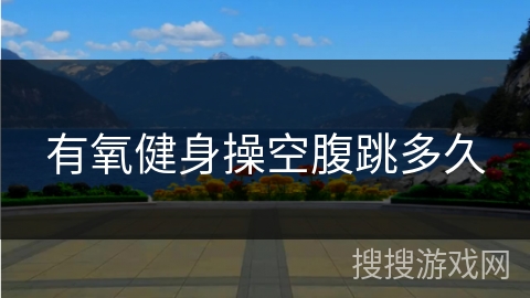 有氧健身操空腹跳多久