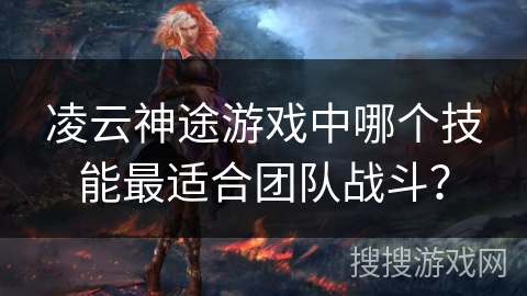 凌云神途游戏中哪个技能最适合团队战斗？