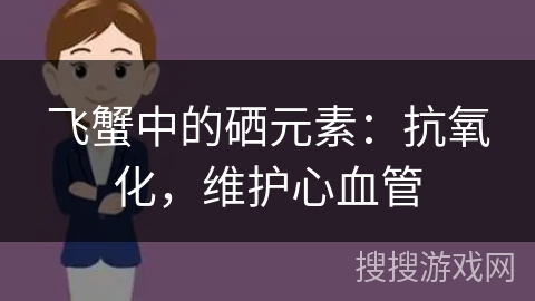 飞蟹中的硒元素：抗氧化，维护心血管