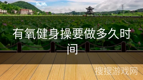 有氧健身操要做多久时间