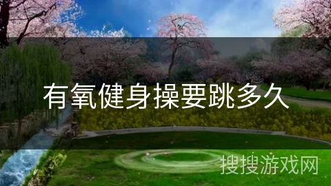 有氧健身操要跳多久