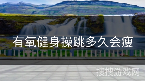 有氧健身操跳多久会瘦