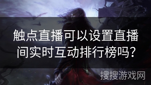 触点直播可以设置直播间实时互动排行榜吗？