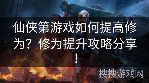 仙侠第游戏如何提高修为?修为提升攻略分享! 仙侠第游戏如何提高修为?修为提升攻略分享!