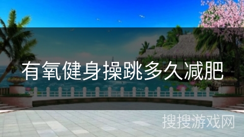 有氧健身操跳多久减肥