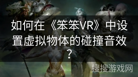 如何在《笨笨VR》中设置虚拟物体的碰撞音效？