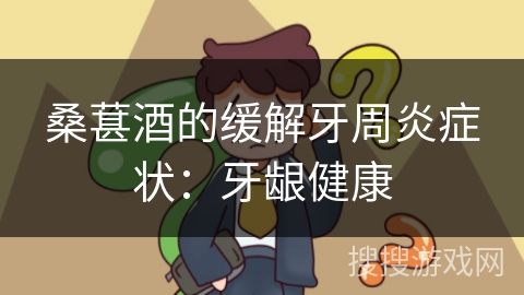 桑葚酒的缓解牙周炎症状:牙龈健康 桑葚酒的缓解牙周炎症状:牙龈健康