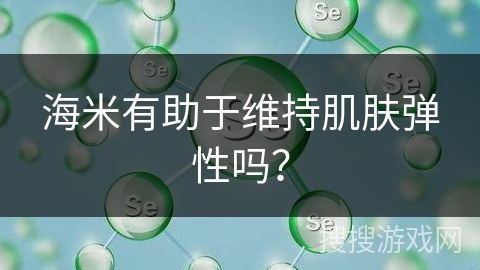 海米有助于维持肌肤弹性吗? 海米有助于维持肌肤弹性吗?