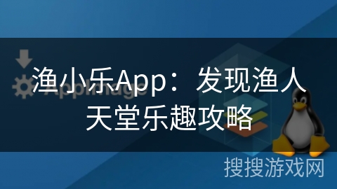 渔小乐App：发现渔人天堂乐趣攻略