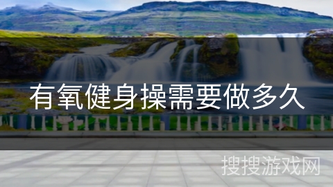 有氧健身操需要做多久