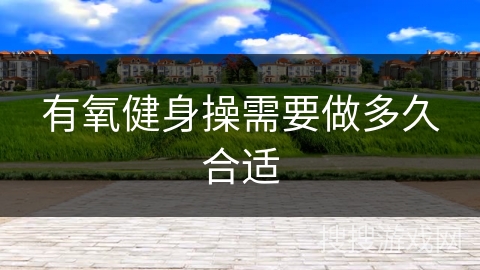 有氧健身操需要做多久合适