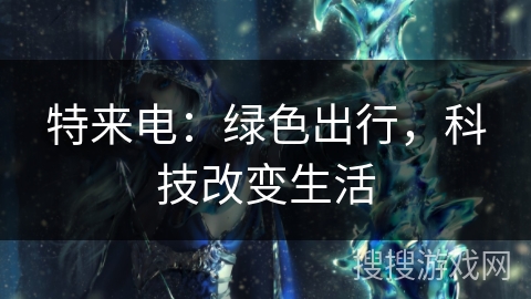 特来电:绿色出行,科技改变生活 特来电:绿色出行,科技改变生活