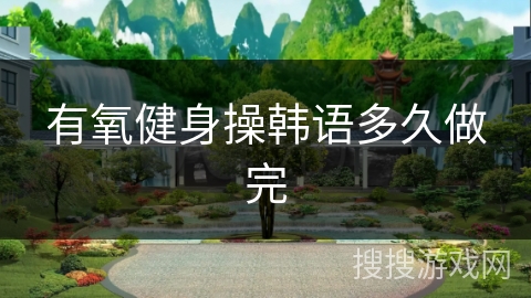 有氧健身操韩语多久做完