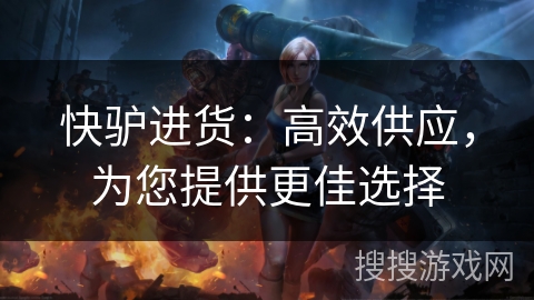 快驴进货:高效供应,为您提供更佳选择 快驴进货:高效供应,为您提供更佳选择