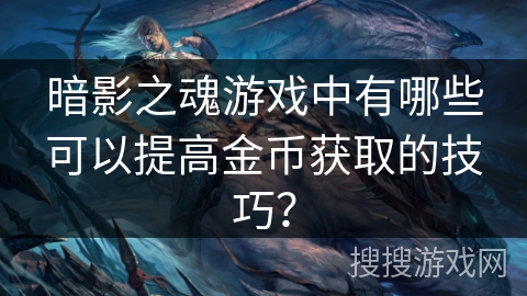 暗影之魂游戏中有哪些可以提高金币获取的技巧？