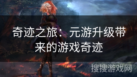 奇迹之旅：元游升级带来的游戏奇迹