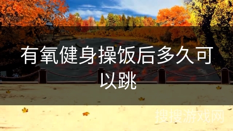 有氧健身操饭后多久可以跳