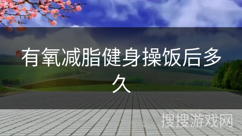 有氧减脂健身操饭后多久