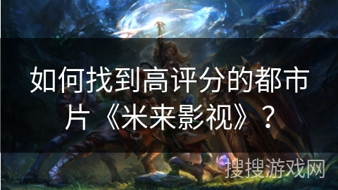 如何找到高评分的都市片《米来影视》？