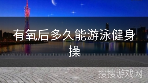 有氧后多久能游泳健身操