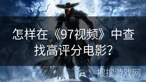 怎样在《97视频》中查找高评分电影？