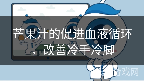 芒果汁的促进血液循环，改善冷手冷脚