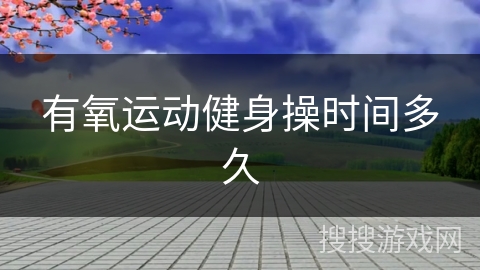 有氧运动健身操时间多久