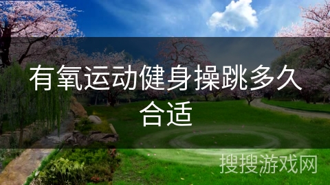 有氧运动健身操跳多久合适