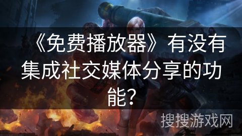 《免费播放器》有没有集成社交媒体分享的功能？