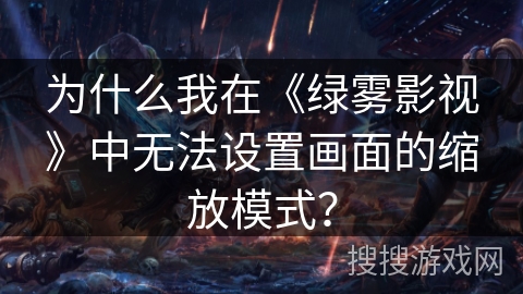 为什么我在《绿雾影视》中无法设置画面的缩放模式？
