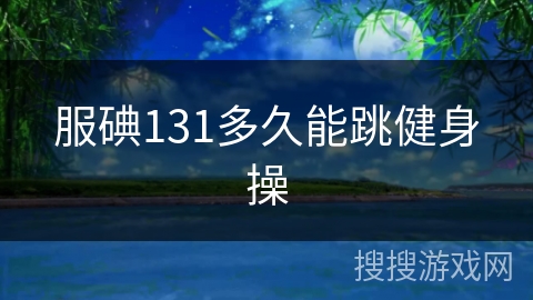 服碘131多久能跳健身操